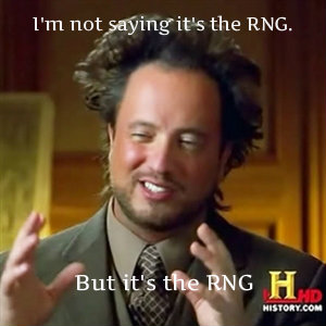 I'm Not Saying It's the RNG But it's the RNG.  Or aliens.